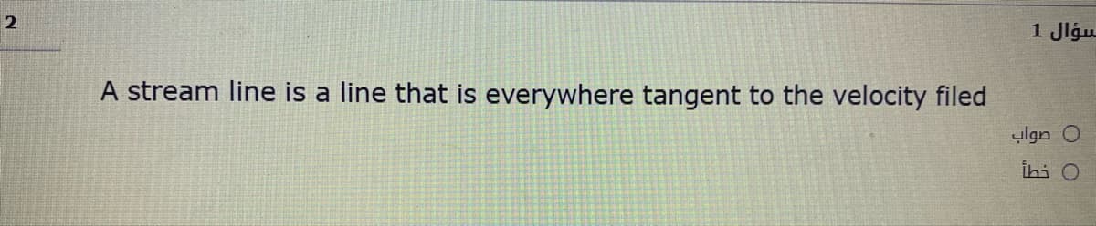 سؤال 1
A stream line is a line that is everywhere tangent to the velocity filed
0 صواب
İhi O
