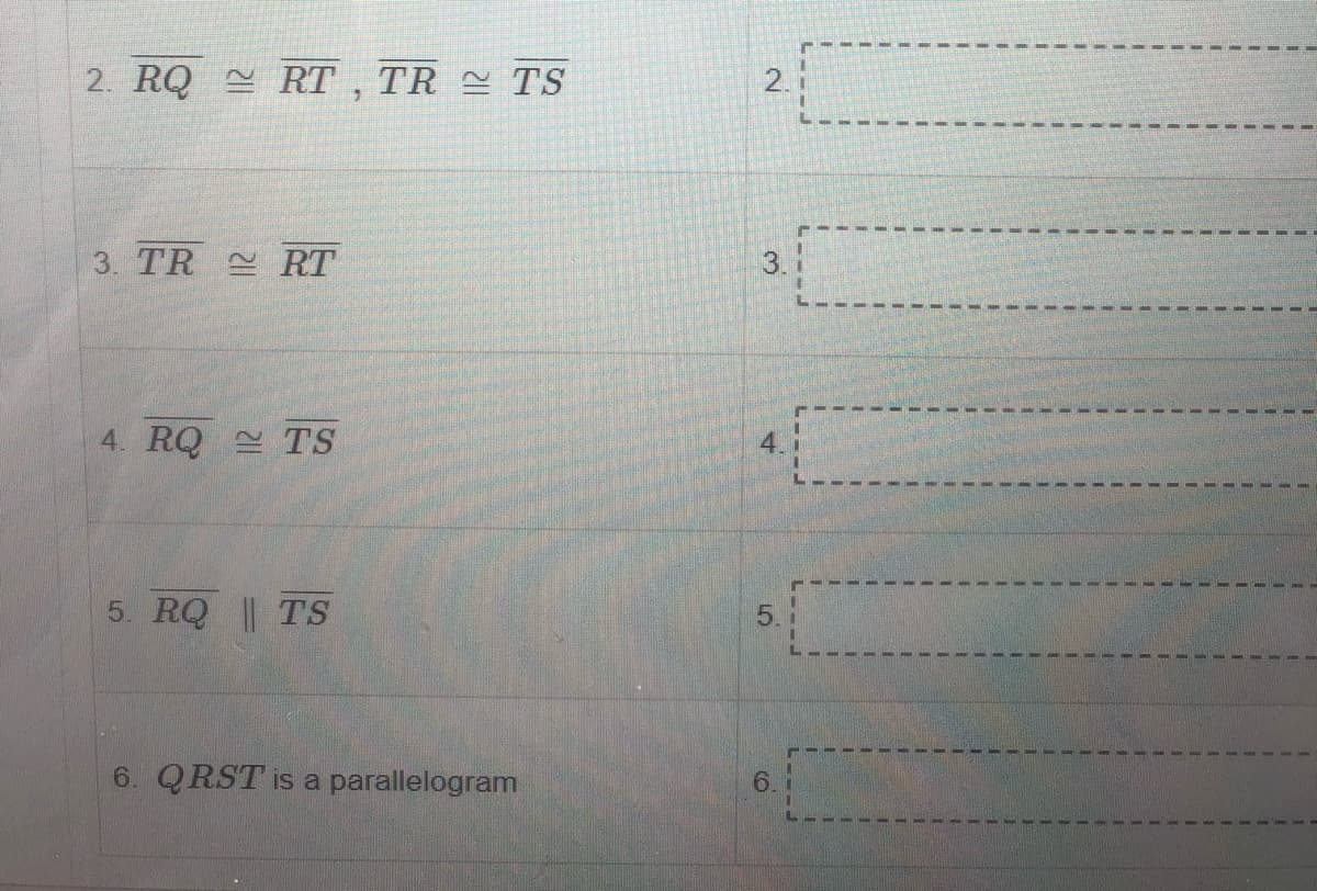 2. RQ RT , TR TS
2.i
3. TR RT
3.1
4. RQ TS
4.
5. RQ | TS
5. 1
6. QRST is a parallelogram
