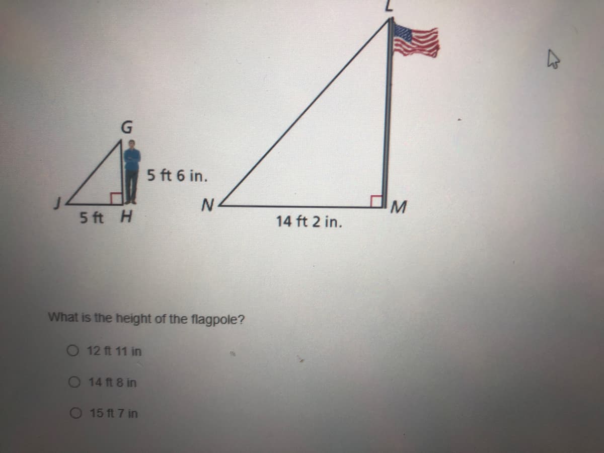 5 ft 6 in.
N-
5 ft H
14 ft 2 in.
What is the height of the flagpole?
12 ft 11 in
O 14 ft 8 in
O 15 ft 7 in
