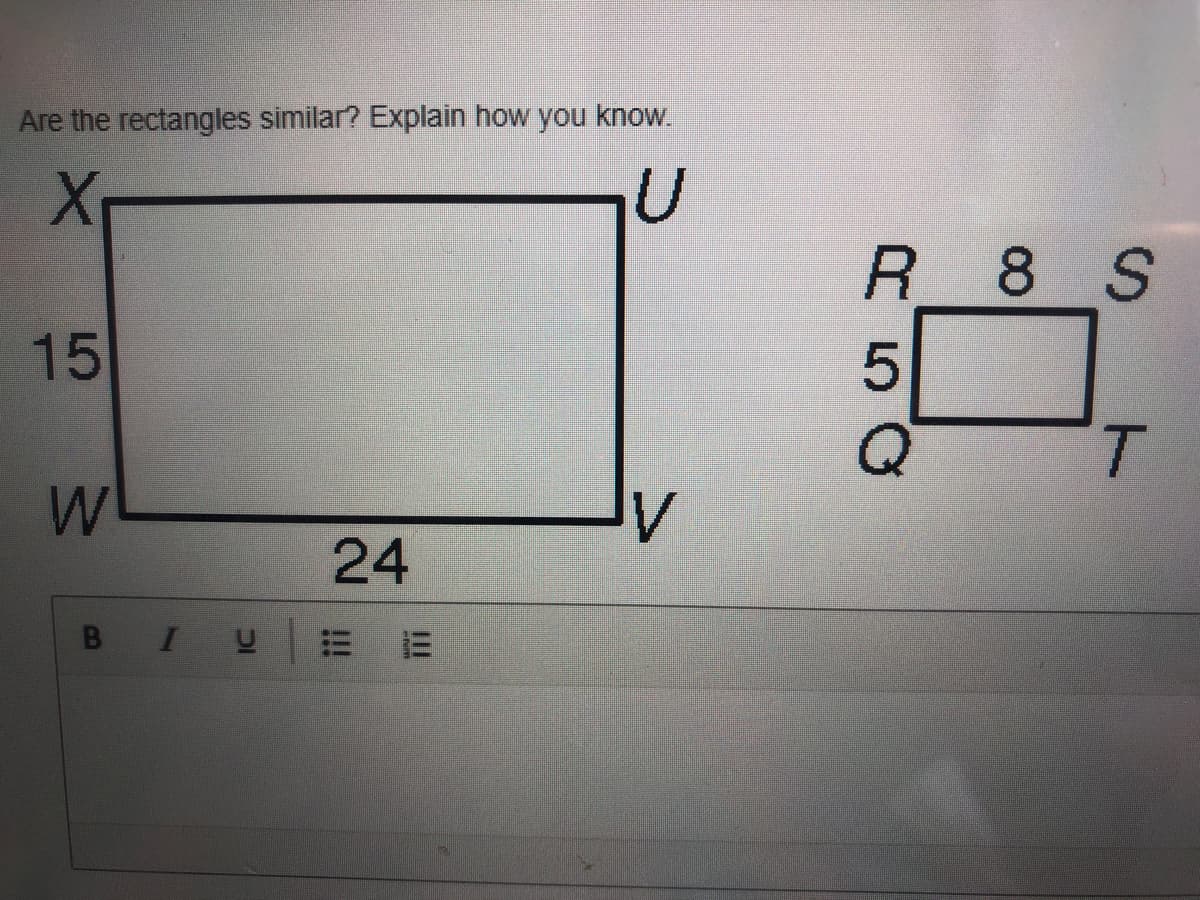 Are the rectangles similar? Explain how you know.
R 8 S
15
T.
24
B
I U
R5a
