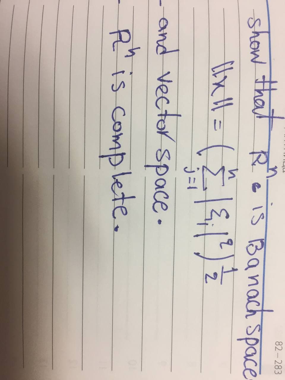 82-283
show that
R₁₂
• is Banach space
1x 11 = ( 2 | {₁ (²) ²
ll
q
²
2
j=1
- and vector space.
R" is complete.