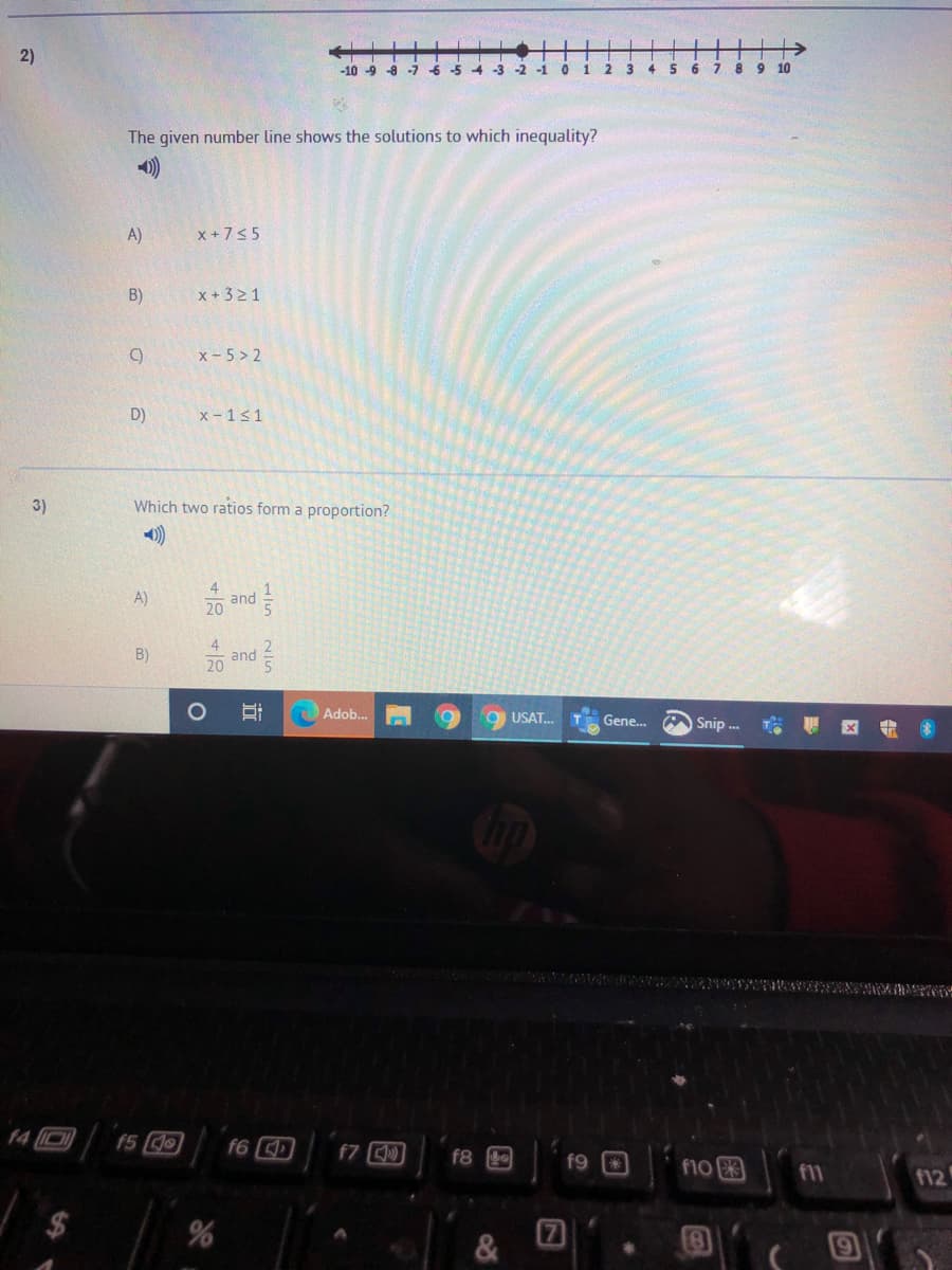 2)
-10-9 8 -7
-6
-5 4 -3 -2
-1
3
6 7
8.
9 10
The given number line shows the solutions to which inequality?
)
A)
x +755
B)
x +321
C)
x - 5 > 2
D)
x - 1<1
3)
Which two ratios form a proportion?
20 and
A)
4
and
20
B)
Adob...
O USAT.
Gene. O Snip . X +
f4 I0
f5 9
f6 )
f7
f8 0
f9 *
f10
f11
f12
