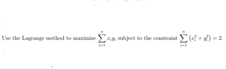 Use the Lagrange method to maximize r:y; subject to the constraint (+ y?) = 2.
i=1
i=1
