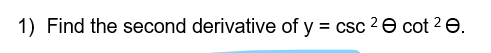 1) Find the second derivative of y = csc 2e cot 2 e.
