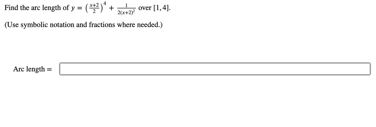 4
Find the arc length of y = (**2)* +
2(x+2)?
1
over [1,4].
(Use symbolic notation and fractions where needed.)
Arc length
