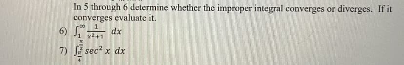 In 5 through 6 determine whether the improper integral converges or diverges. If it
converges evaluate it.
6) S dx
r2+1
7) Si sec? x dx
