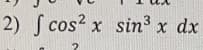 2) S cos? x sin3 x dx
