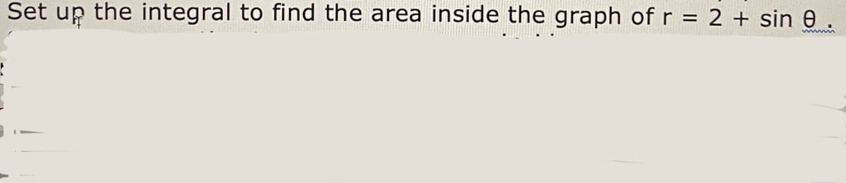 Set up the integral to find the area inside the graph of r = 2 + sin e .

