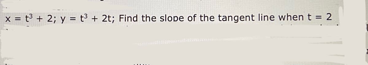 x = t³ + 2; y = t3 + 2t; Find the slope of the tangent line when t = 2
