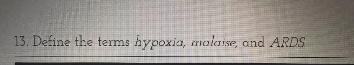 13. Define the terms hypoxia, malaise, and ARDS.
