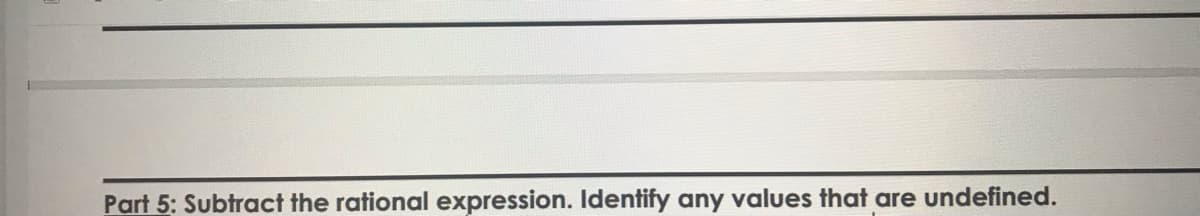 Part 5: Subtract the rational expression. Identify any values that are undefined.
