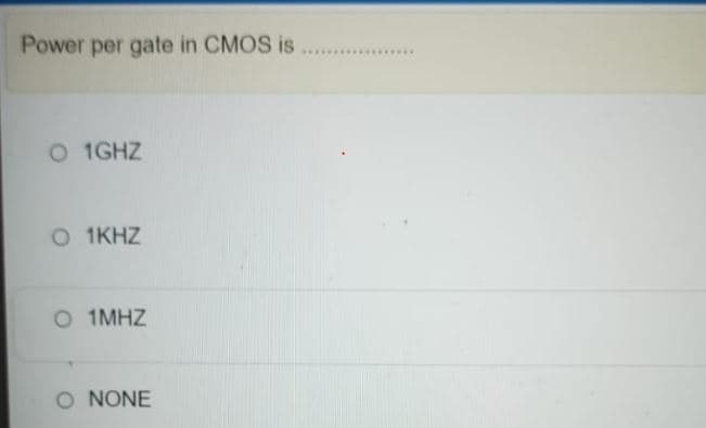 Power per gate in CMOS is
O 1GHZ
O 1KHZ
O 1MHZ
O NONE
