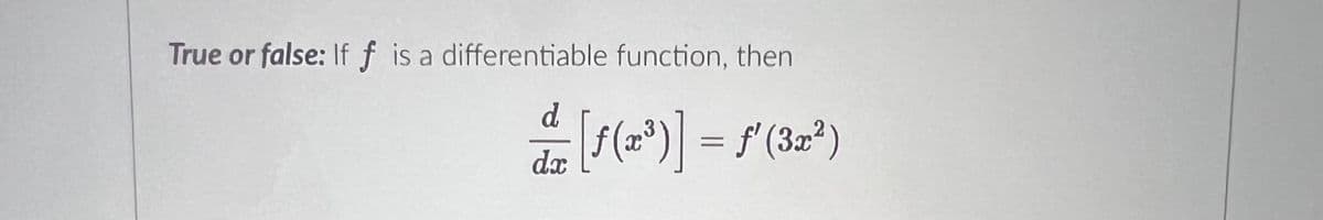 True or false: If f is a differentiable function, then
de [f(x³)] = f'(3x²)
dx