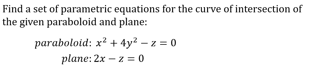 Find a set of parametric equations for the curve of intersection of
the given paraboloid and plane:
paraboloid: x² + 4y² − z = 0
plane: 2x z = 0