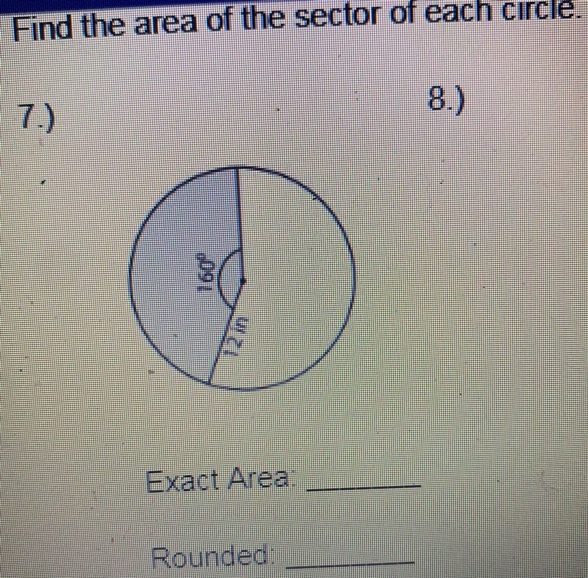 Find the area of the sector of each circle
7.)
8.)
Exact Area
Rounded:
in
