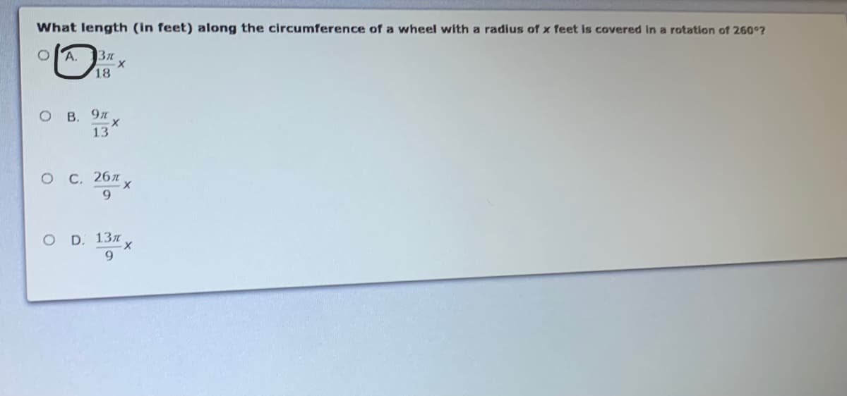 What length (in feet) along the circumference of a wheel with a radius of x feet is covered in a rotation of 260°7?
А.
18
о в. 9л
13
оС. 26л
9.
D. 13л
