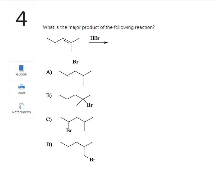 4
eBook
Print
References
What is the major product of the following reaction?
A)
B)
D)
Br
Br
HBr
Br
Br