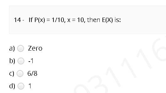 14 - If P(x) = 1/10, x = 10, then E(X) is:
a)
Zero
b)
-1
C)
6/8
d)
1
03111
