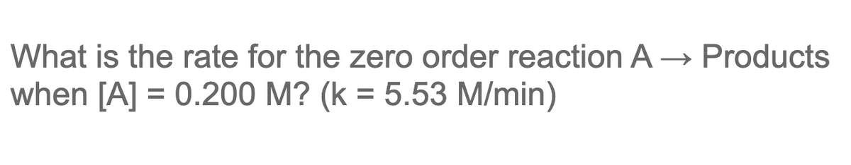 What is the rate for the zero order reaction A → Products
when [A] = 0.200 M? (k = 5.53 M/min)