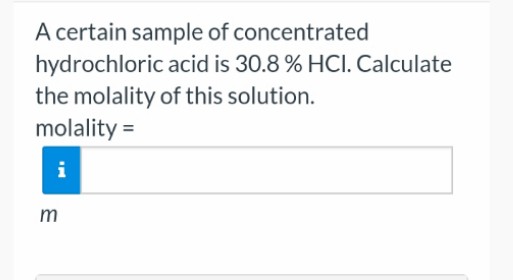 A certain sample of concentrated
hydrochloric acid is 30.8 % HCI. Calculate
the molality of this solution.
molality =
i
m
