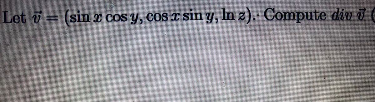 Let = (sin I COS y, cos T Sin y, In z). Compute div i (
