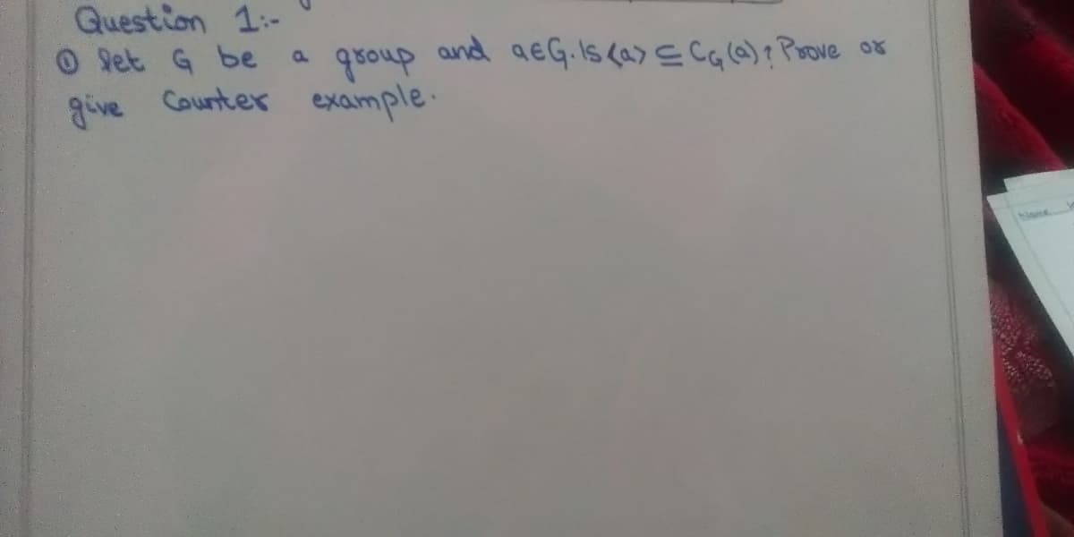 Question 1:-
O Set G be
and aeG.Is (a> c cale)? Poove a
qroup
example.
give Counter
hiame.
