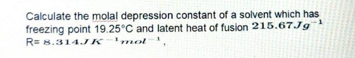 Calculate the molal depression constant of a solvent which has
freezing point 19.25°C and latent heat of fusion 215.67Jg
R= 8.314.JK-¹mol