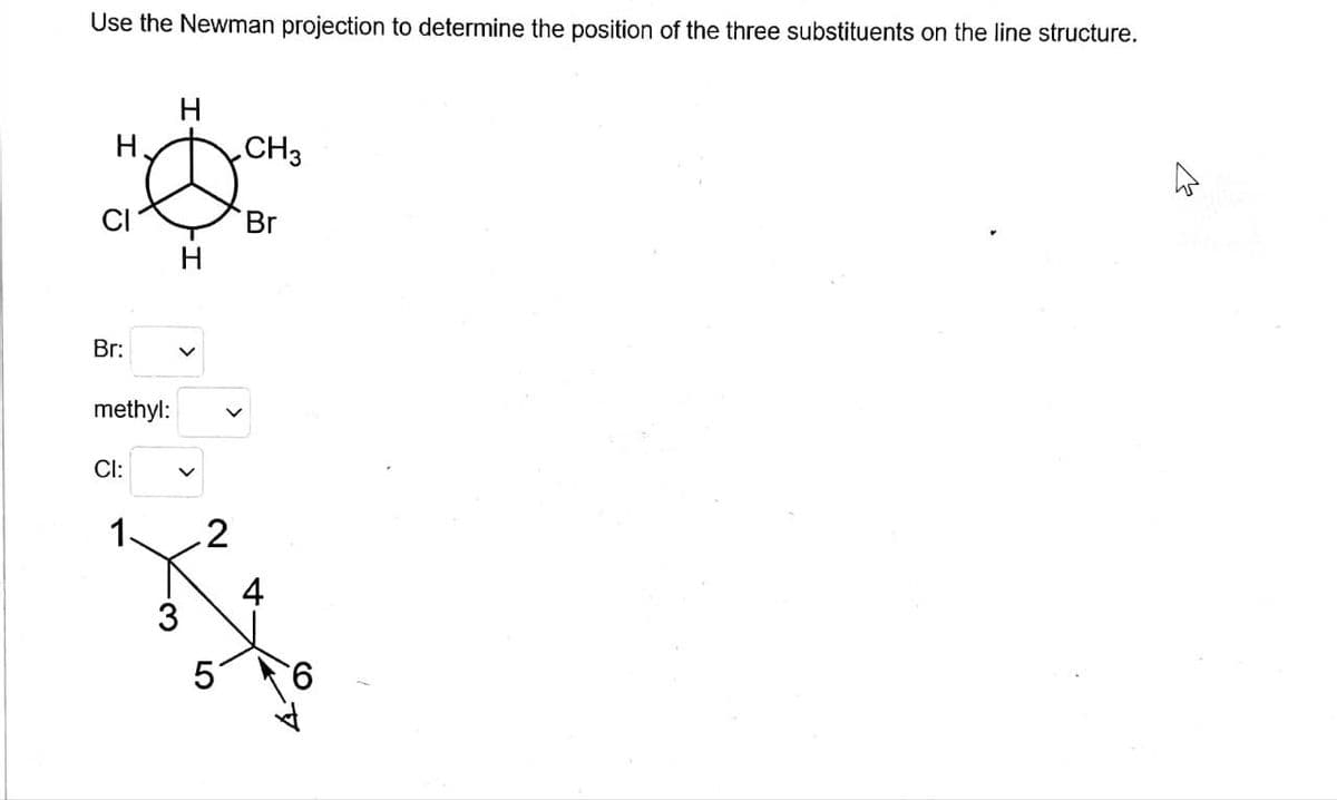 Use the Newman projection to determine the position of the three substituents on the line structure.
H
CI
Br:
methyl:
CI:
1.
H
H
2
CH3
Br
4