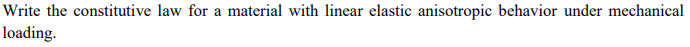 Write the constitutive law for a material with linear elastic anisotropic behavior under mechanical
loading.