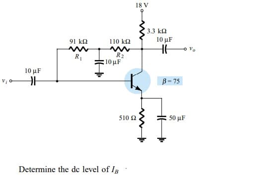 18 V
3.3 k2
91 k2
110 k2
10 μF
o vo
R2
10 uF
R1
10 μF
B = 75
510 Ω
50 μF
Determine the de level of IB
