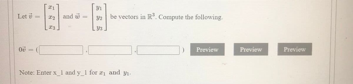 Y1
Let v =
and w
be vectors in R. Compute the following.
X2
%3D
Y2
Y3
Preview
Preview
Preview
%3D
Note: Enter x 1 and y_1 for x1 and yY1.
