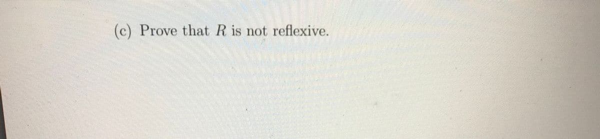 (c) Prove that R is not reflexive.
