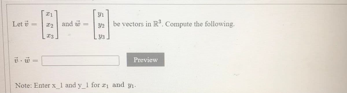 Y1
Let v =
and w =
Y2
be vectors in R3. Compute the following.
Y3
v - w
Preview
Note: Enterx 1 and
y 1 for x1 and y1.
