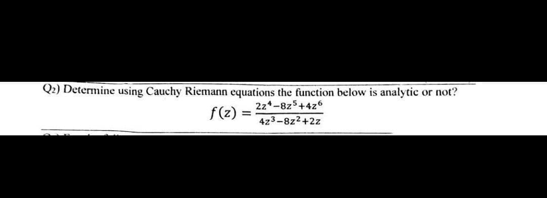 Q2) Determine using Cauchy Riemann equations the function below is analytic
224-8z5+4z6
f(z)=
423-8z²+2z
=
or not?