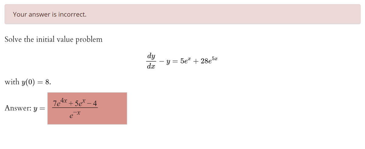 Your answer is incorrect.
Solve the initial value problem
dy
– y = 5eª + 28e5*
dx
with y(0) = 8.
7etx + 5e* – 4
Answer: y
e
