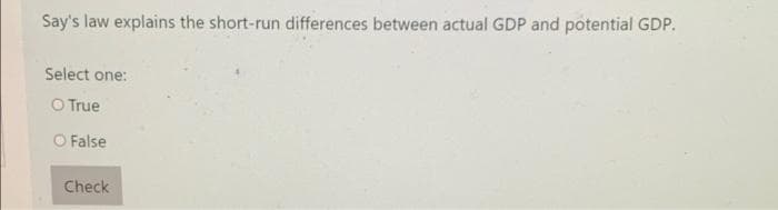 Say's law explains the short-run differences between actual GDP and potential GDP.
Select one:
O True
O False
Check
