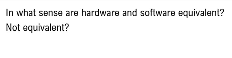 In what sense are hardware and software equivalent?
Not equivalent?