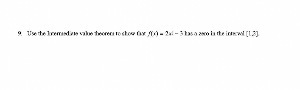 9. Use the Intermediate value theorem to show that f(x) = 2x( – 3 has a zero in the interval [1,2].
