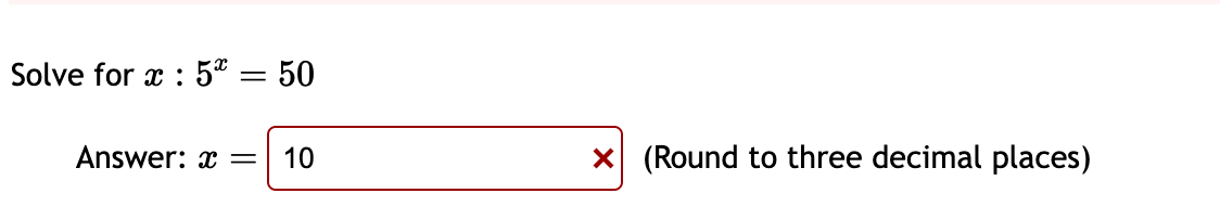 Solve for x : 5* = 50
Answer: x =
10
X (Round to three decimal places)