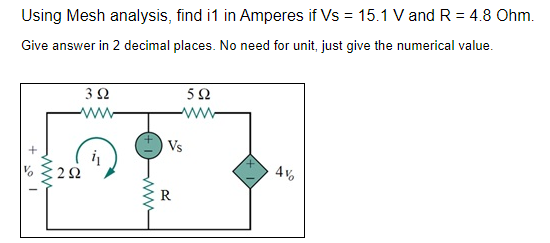 Using Mesh analysis, find i1 in Amperes if Vs = 15.1 V and R = 4.8 Ohm.
Give answer in 2 decimal places. No need for unit, just give the numerical value.
www
3 Ω
www.
i₁
292
www
592
www
Vs
4%