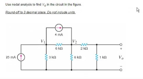 Use nodal analysis to find in the circuit in the figure.
Round-off to 3 decimal place. Do not include units.
25 mA
V₁
4 mA
6 ΚΩ
• 3 ΚΩ
ΑΝΑ
2 ΚΩ
¦ 6 ΚΩ
1 ΚΩ
+
Vo
2