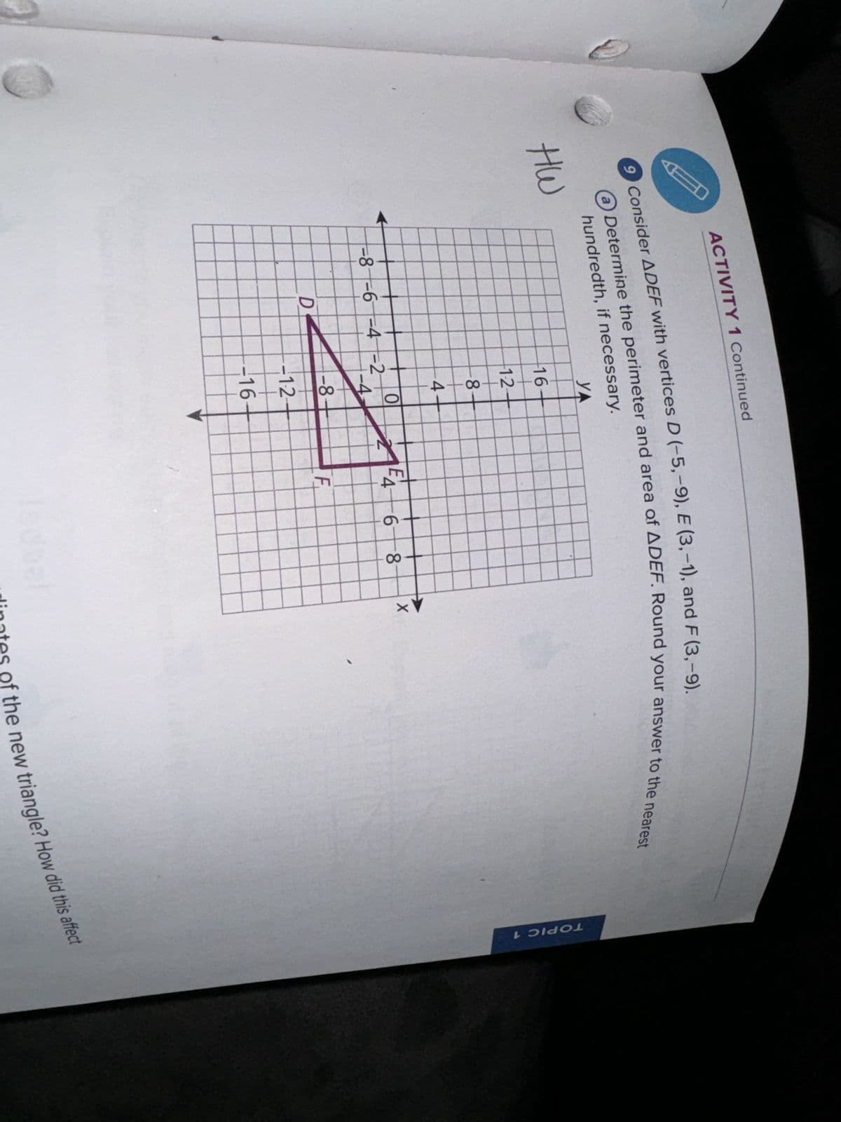 ACTIVITY 1 Continued
9 Consider ADEF with vertices D (-5,-9), E (3,-1), and F (3,-9).
HW
(a) Determine the perimeter and area of ADEF. Round your answer to the nearest
16
YA
EA
68
1-2-
-8-
4-
0
-8-6-4-2
N
-4
-8.
D
F
-1-2-
16-
AX
TOPIC 1
tes of the new triangle? How did this affect
Hinates
din