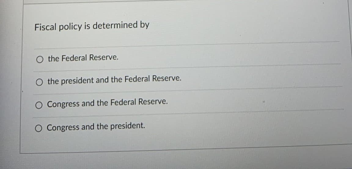 Fiscal policy is determined by
the Federal Reserve.
O the president and the Federal Reserve.
Congress and the Federal Reserve.
O Congress and the president.
