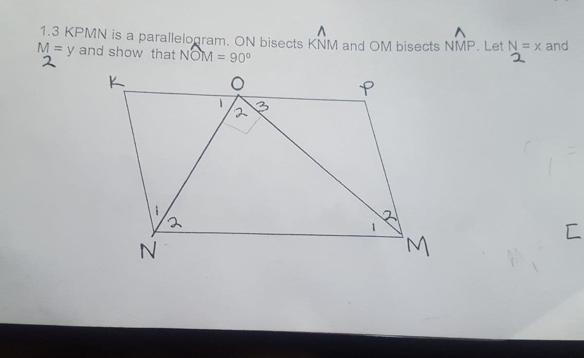 1.3 KPMN is a parallelogram. ON bisects KNM and OM bisects NMP. Let N = x and
M = y and show that NOM = 90°

