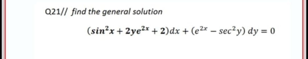 Q21// find the general solution
(sin²x + 2ye2x + 2)dx + (e²x – sec²y) dy = 0
