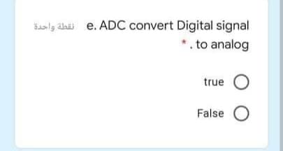 Saslg alaii e. ADC convert Digital signal
*. to analog
true O
False O
