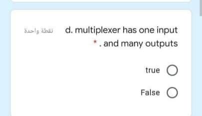 Saslg äbi d. multiplexer has one input
*. and many outputs
true
False O
