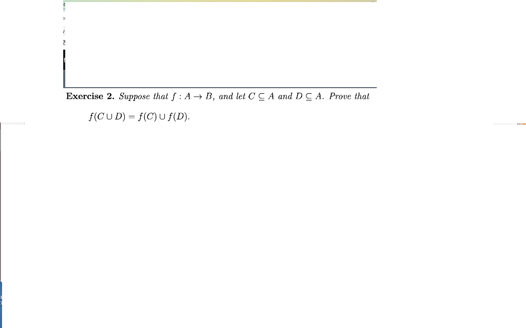 Exercise 2. Suppose that f: A→ B, and let CCA and DCA. Prove that
f(CUD) = f(C) U ƒ(D).