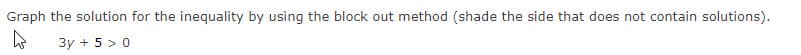Graph the solution for the inequality by using the block out method (shade the side that does not contain solutions).
4
3y + 5>0