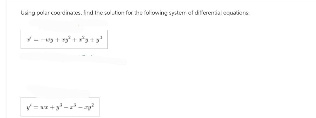 Using polar coordinates, find the solution for the following system of differential equations:
x' = −wy + xy² + x²y+y³
y' = wx+y³ – x³ = xy²